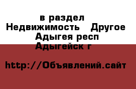  в раздел : Недвижимость » Другое . Адыгея респ.,Адыгейск г.